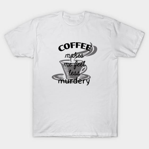 Coffee makes me feel less murdery T-Shirt by Pipa's design